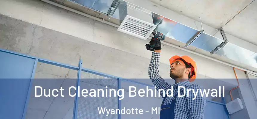 Duct Cleaning Behind Drywall Wyandotte - MI