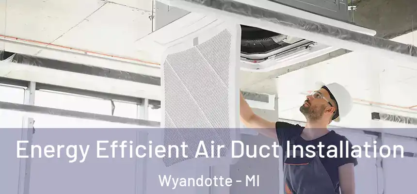  Energy Efficient Air Duct Installation Wyandotte - MI