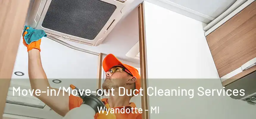 Move-in/Move-out Duct Cleaning Services Wyandotte - MI