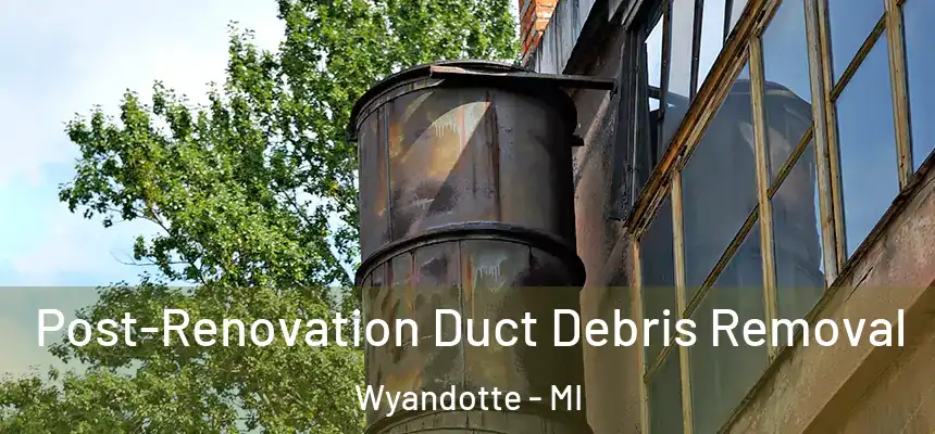  Post-Renovation Duct Debris Removal Wyandotte - MI